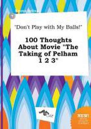 Don't Play with My Balls! 100 Thoughts about Movie the Taking of Pelham 1 2 3 de Emma Arling