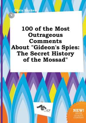 100 of the Most Outrageous Comments about Gideon's Spies: The Secret History of the Mossad de Chris Hacker