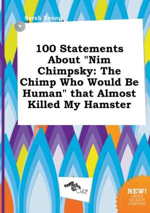 100 Statements about Nim Chimpsky: The Chimp Who Would Be Human That Almost Killed My Hamster de Sarah Young