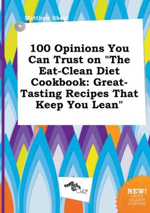 100 Opinions You Can Trust on the Eat-Clean Diet Cookbook: Great-Tasting Recipes That Keep You Lean de Matthew Skeat