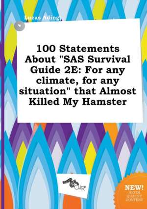 100 Statements about SAS Survival Guide 2e: For Any Climate, for Any Situation That Almost Killed My Hamster de Lucas Ading