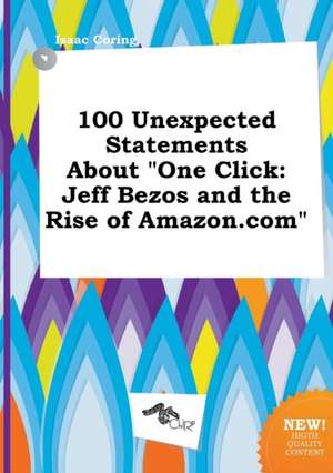 100 Unexpected Statements about One Click: Jeff Bezos and the Rise of Amazon.com de Isaac Coring