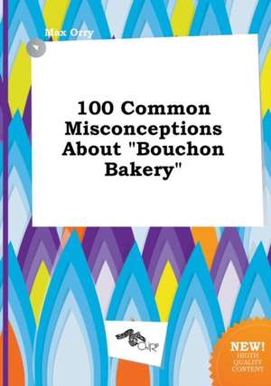 100 Common Misconceptions about Bouchon Bakery de Max Orry