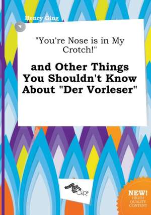 You're Nose Is in My Crotch! and Other Things You Shouldn't Know about Der Vorleser de Henry Ging