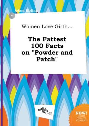 Women Love Girth... the Fattest 100 Facts on Powder and Patch de Adam Birling