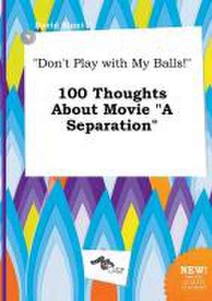 Don't Play with My Balls! 100 Thoughts about Movie a Separation de David Blunt