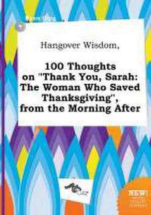 Hangover Wisdom, 100 Thoughts on Thank You, Sarah: The Woman Who Saved Thanksgiving, from the Morning After de Ryan Ging