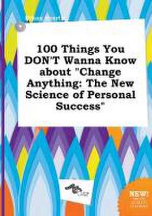 100 Things You Don't Wanna Know about Change Anything: The New Science of Personal Success de Ethan Scarth