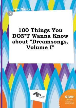 100 Things You Don't Wanna Know about Dreamsongs, Volume I de Jake Maxey