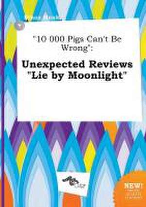 10 000 Pigs Can't Be Wrong: Unexpected Reviews Lie by Moonlight de Ethan Monk