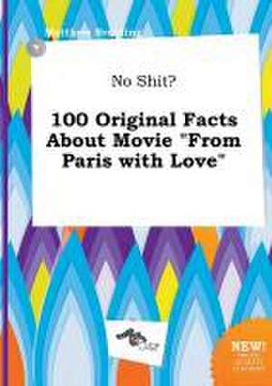 No Shit? 100 Original Facts about Movie from Paris with Love de Matthew Brenting