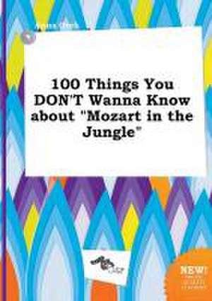 100 Things You Don't Wanna Know about Mozart in the Jungle de Anna Orek