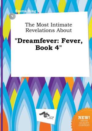 The Most Intimate Revelations about Dreamfever: Fever, Book 4 de Emma Bing