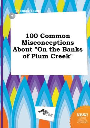 100 Common Misconceptions about on the Banks of Plum Creek de Thomas Young