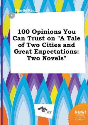 100 Opinions You Can Trust on a Tale of Two Cities and Great Expectations: Two Novels de Charlie Read