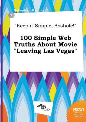 Keep It Simple, Asshole! 100 Simple Web Truths about Movie Leaving Las Vegas de Sebastian Hannay