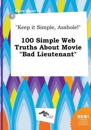 Keep It Simple, Asshole! 100 Simple Web Truths about Movie Bad Lieutenant de Chris Skeat