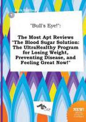 Bull's Eye!: The Most Apt Reviews the Blood Sugar Solution: The Ultrahealthy Program for Losing Weight, Preventing Disease, and Fe de Jack Eadling