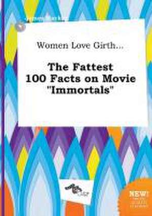 Women Love Girth... the Fattest 100 Facts on Movie Immortals de James Hacker