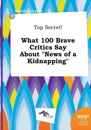 Top Secret! What 100 Brave Critics Say about News of a Kidnapping de Sophia Cropper