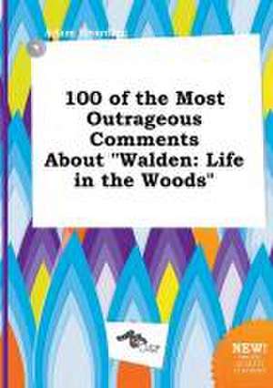 100 of the Most Outrageous Comments about Walden: Life in the Woods de Adam Hearding