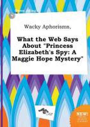 Wacky Aphorisms, What the Web Says about Princess Elizabeth's Spy: A Maggie Hope Mystery de Owen Ading