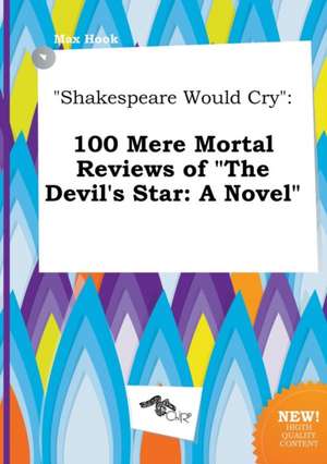 Shakespeare Would Cry: 100 Mere Mortal Reviews of the Devil's Star: A Novel de Max Hook