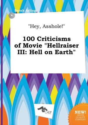 Hey, Asshole! 100 Criticisms of Movie Hellraiser III: Hell on Earth de Sarah Arling