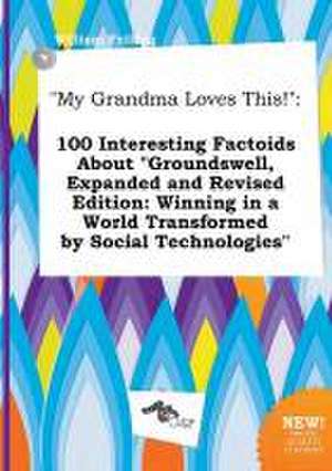 My Grandma Loves This!: 100 Interesting Factoids about Groundswell, Expanded and Revised Edition: Winning in a World Transformed by Social Te de William Frilling