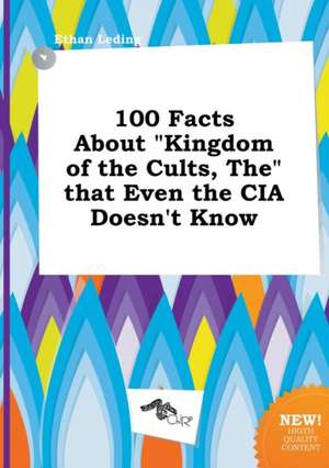 100 Facts about Kingdom of the Cults, the That Even the CIA Doesn't Know de Ethan Leding