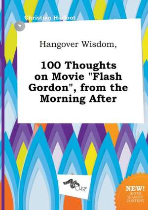 Hangover Wisdom, 100 Thoughts on Movie Flash Gordon, from the Morning After de Christian Harfoot