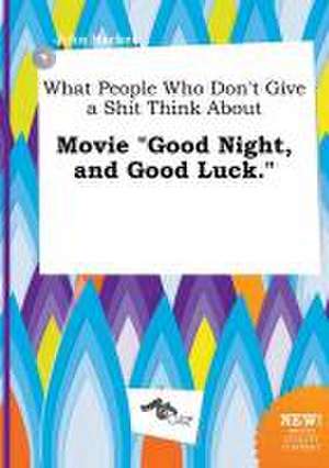 What People Who Don't Give a Shit Think about Movie Good Night, and Good Luck. de John Hacker