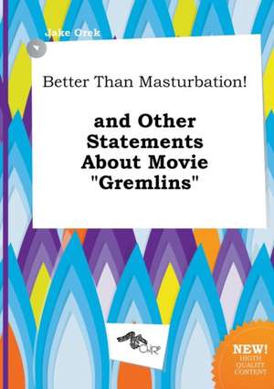 Better Than Masturbation! and Other Statements about Movie Gremlins de Jake Orek