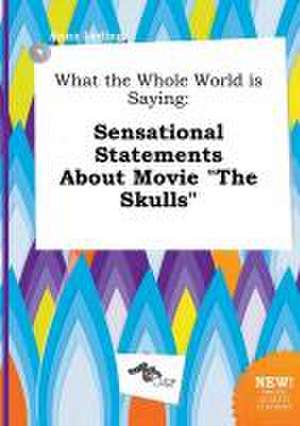 What the Whole World Is Saying: Sensational Statements about Movie the Skulls de Anna Leding