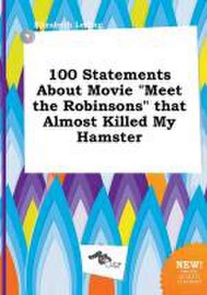 100 Statements about Movie Meet the Robinsons That Almost Killed My Hamster de Elizabeth Leding