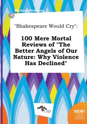 Shakespeare Would Cry: 100 Mere Mortal Reviews of the Better Angels of Our Nature: Why Violence Has Declined de Michael Rimming