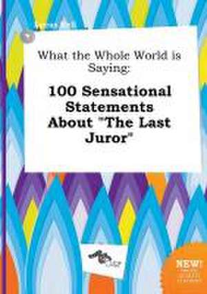 What the Whole World Is Saying: 100 Sensational Statements about the Last Juror de Lucas Rell