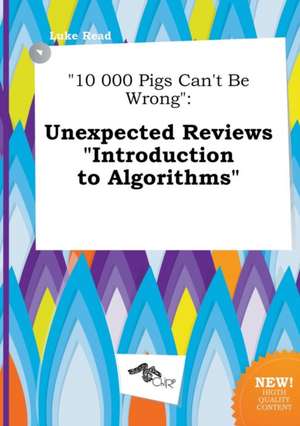 10 000 Pigs Can't Be Wrong: Unexpected Reviews Introduction to Algorithms de Luke Read