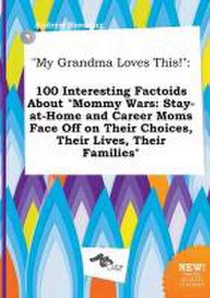 My Grandma Loves This!: 100 Interesting Factoids about Mommy Wars: Stay-At-Home and Career Moms Face Off on Their Choices, Their Lives, Their de Andrew Bressing