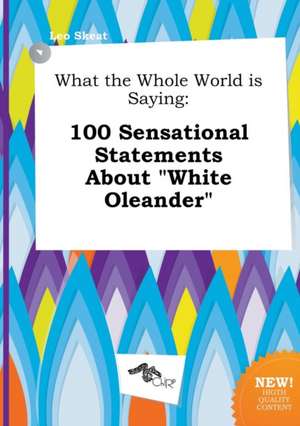 What the Whole World Is Saying: 100 Sensational Statements about White Oleander de Leo Skeat