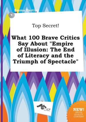 Top Secret! What 100 Brave Critics Say about Empire of Illusion: The End of Literacy and the Triumph of Spectacle de Emma Darting