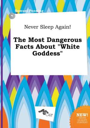 Never Sleep Again! the Most Dangerous Facts about White Goddess de Samuel Penning