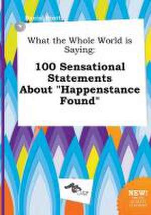 What the Whole World Is Saying: 100 Sensational Statements about Happenstance Found de Daniel Stott