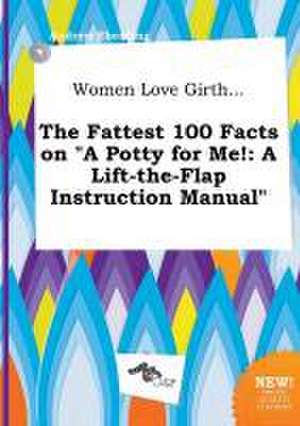 Women Love Girth... the Fattest 100 Facts on a Potty for Me!: A Lift-The-Flap Instruction Manual de Andrew Eberding