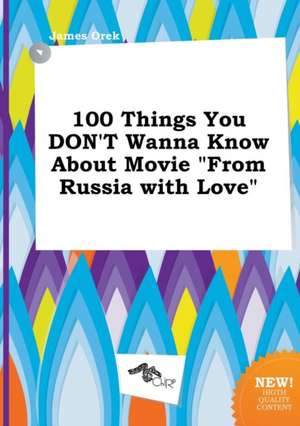 100 Things You Don't Wanna Know about Movie from Russia with Love de James Orek