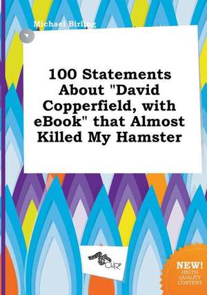 100 Statements about David Copperfield, with eBook That Almost Killed My Hamster de Michael Birling