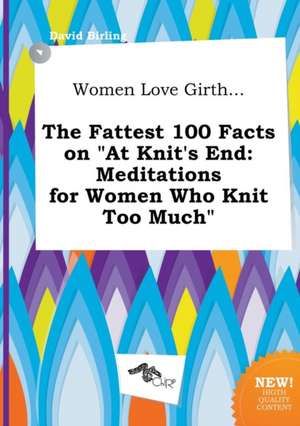 Women Love Girth... the Fattest 100 Facts on at Knit's End: Meditations for Women Who Knit Too Much de David Birling