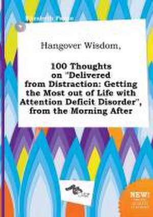 Hangover Wisdom, 100 Thoughts on Delivered from Distraction: Getting the Most Out of Life with Attention Deficit Disorder, from the Morning After de Elizabeth Payne