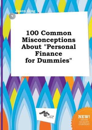 100 Common Misconceptions about Personal Finance for Dummies de Jason Ging