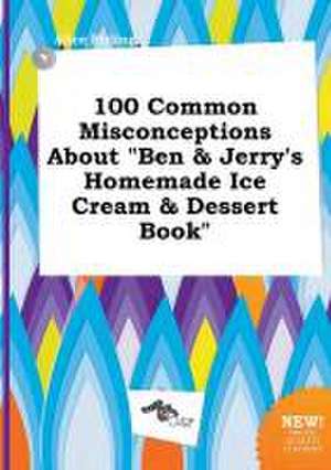 100 Common Misconceptions about Ben & Jerry's Homemade Ice Cream & Dessert Book de Alice Birling